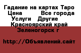 Гадание на картах Таро › Цена ­ 500 - Все города Услуги » Другие   . Красноярский край,Зеленогорск г.